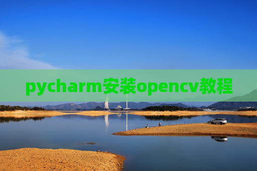 pycharm安装opencv教程 pycharm安装opencv教程